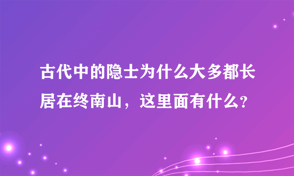 古代中的隐士为什么大多都长居在终南山，这里面有什么？