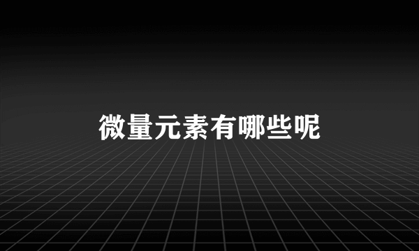 微量元素有哪些呢