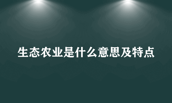 生态农业是什么意思及特点