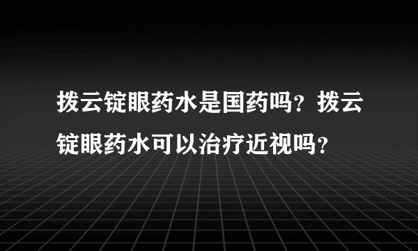 拨云锭眼药水是国药吗？拨云锭眼药水可以治疗近视吗？