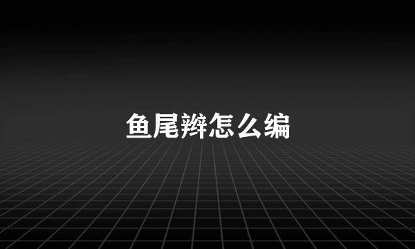 鱼尾辫怎么编