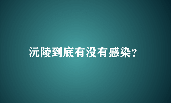 沅陵到底有没有感染？