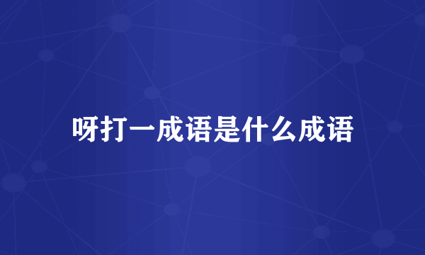 呀打一成语是什么成语