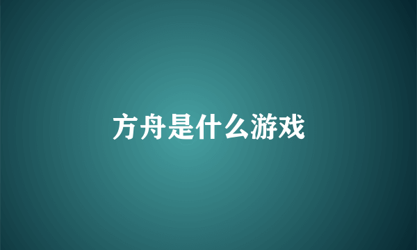 方舟是什么游戏