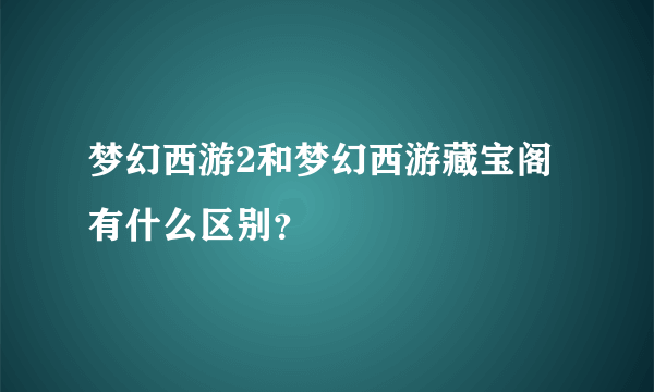 梦幻西游2和梦幻西游藏宝阁有什么区别？