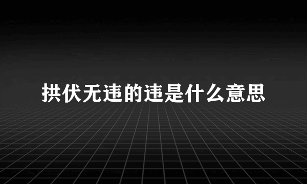 拱伏无违的违是什么意思