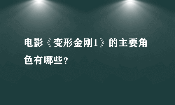 电影《变形金刚1》的主要角色有哪些？