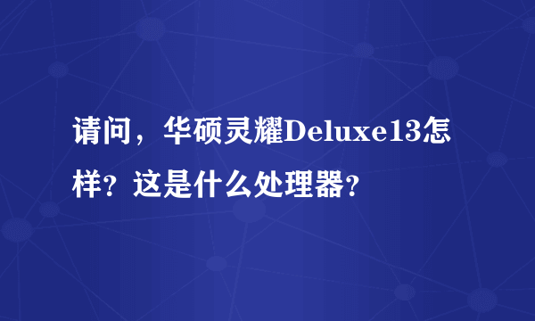 请问，华硕灵耀Deluxe13怎样？这是什么处理器？