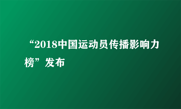 “2018中国运动员传播影响力榜”发布