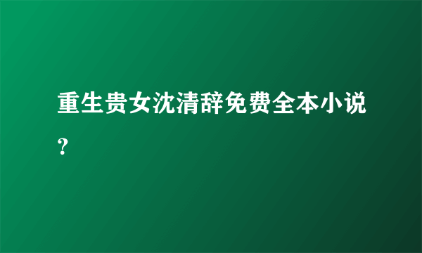 重生贵女沈清辞免费全本小说？
