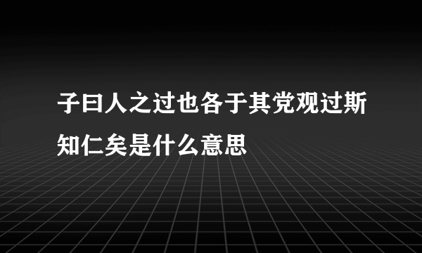 子曰人之过也各于其党观过斯知仁矣是什么意思