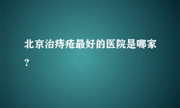 北京治痔疮最好的医院是哪家？