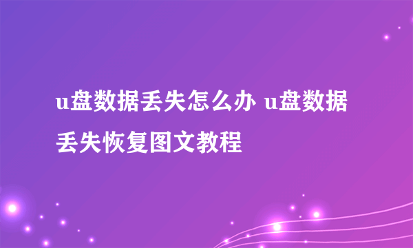 u盘数据丢失怎么办 u盘数据丢失恢复图文教程