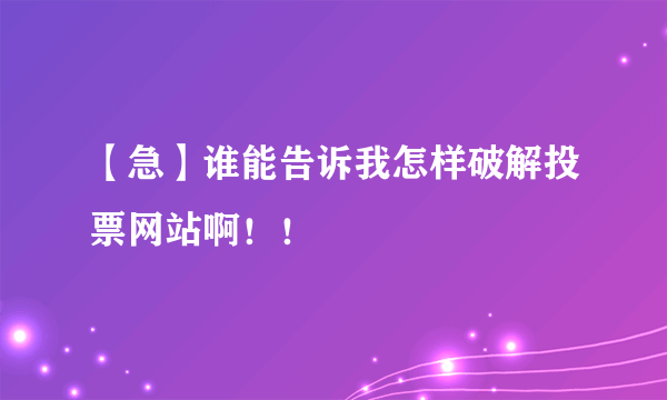 【急】谁能告诉我怎样破解投票网站啊！！