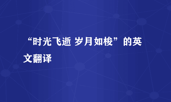 “时光飞逝 岁月如梭”的英文翻译