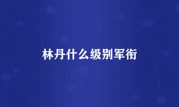 林丹什么级别军衔