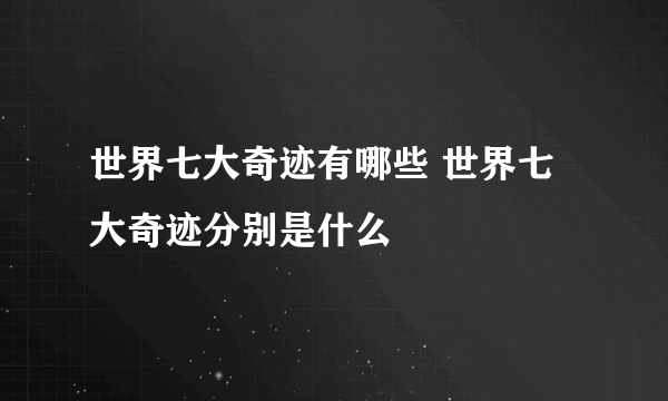 世界七大奇迹有哪些 世界七大奇迹分别是什么