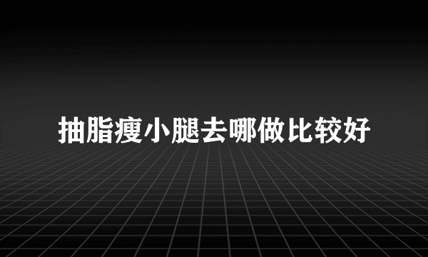 抽脂瘦小腿去哪做比较好