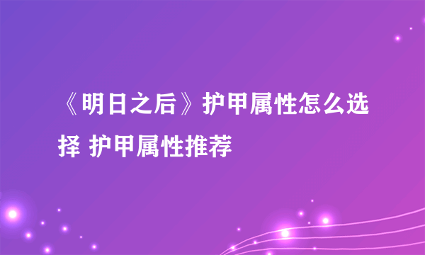 《明日之后》护甲属性怎么选择 护甲属性推荐