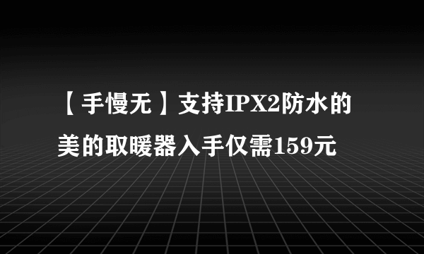 【手慢无】支持IPX2防水的美的取暖器入手仅需159元