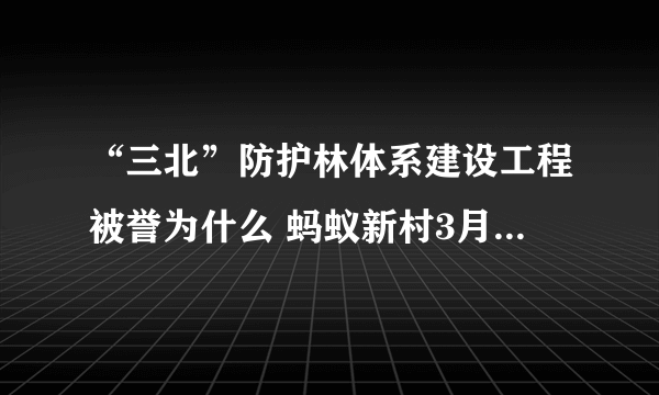 “三北”防护林体系建设工程被誉为什么 蚂蚁新村3月24日答案最新