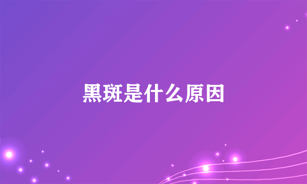 黑斑是什么原因