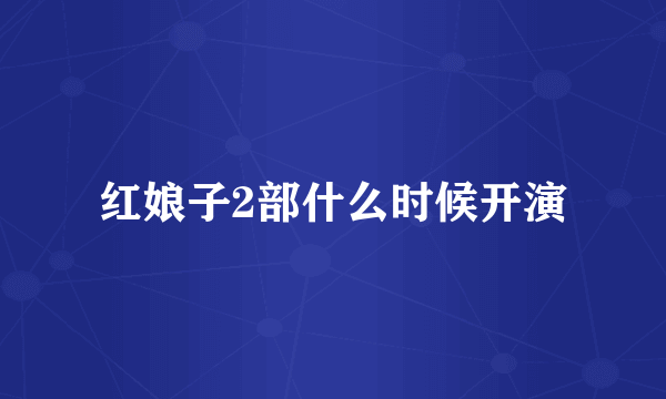 红娘子2部什么时候开演