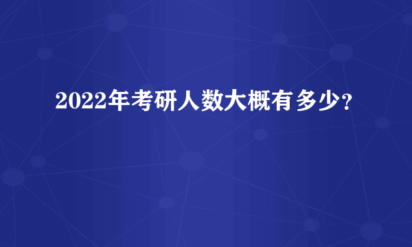 2022年考研人数大概有多少？