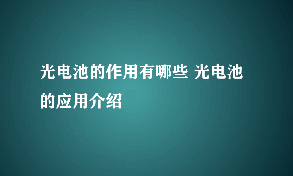 光电池的作用有哪些 光电池的应用介绍