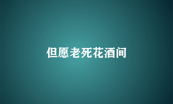 但愿老死花酒间