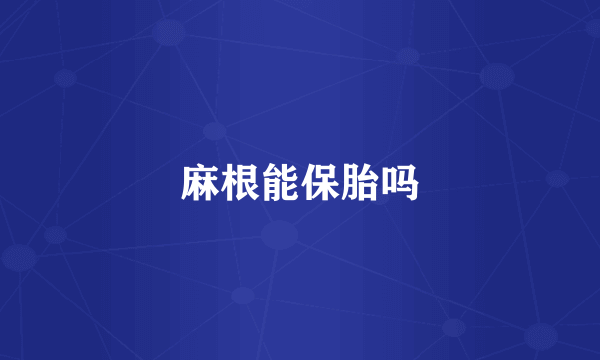 麻根能保胎吗