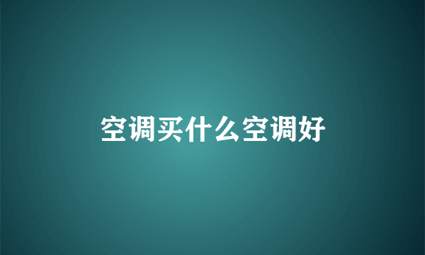 空调买什么空调好