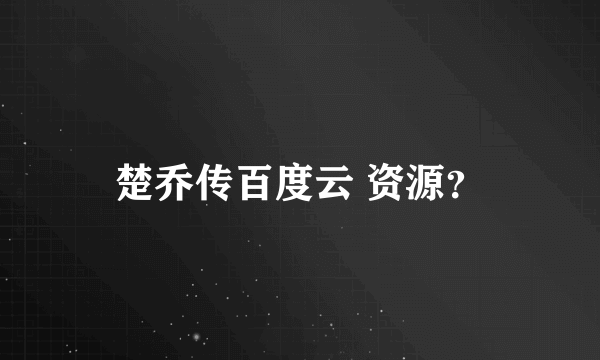 楚乔传百度云 资源？