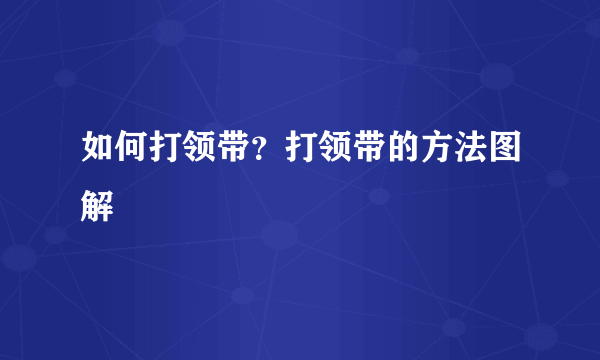 如何打领带？打领带的方法图解