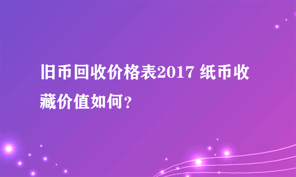 旧币回收价格表2017 纸币收藏价值如何？