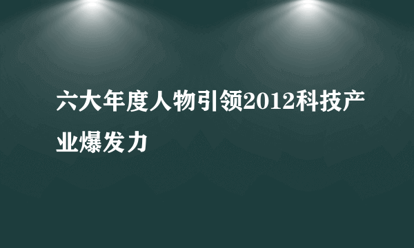 六大年度人物引领2012科技产业爆发力