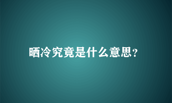 晒冷究竟是什么意思？