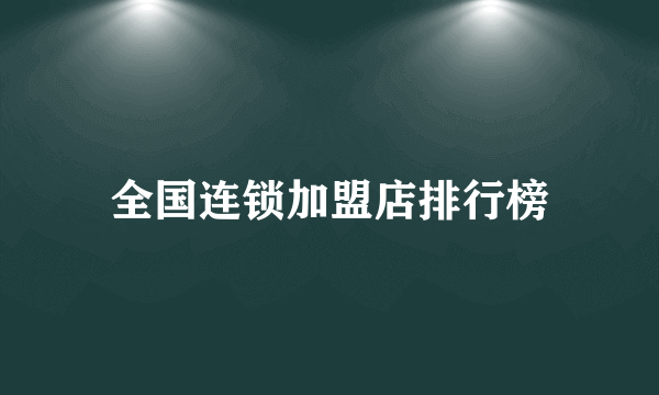 全国连锁加盟店排行榜