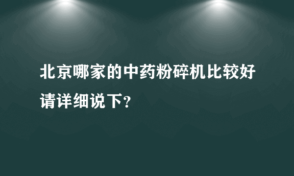 北京哪家的中药粉碎机比较好请详细说下？