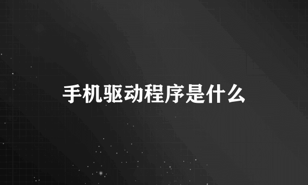 手机驱动程序是什么