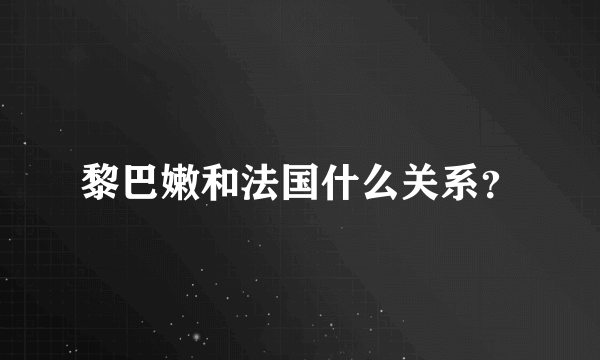 黎巴嫩和法国什么关系？