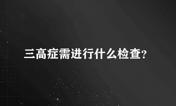 三高症需进行什么检查？