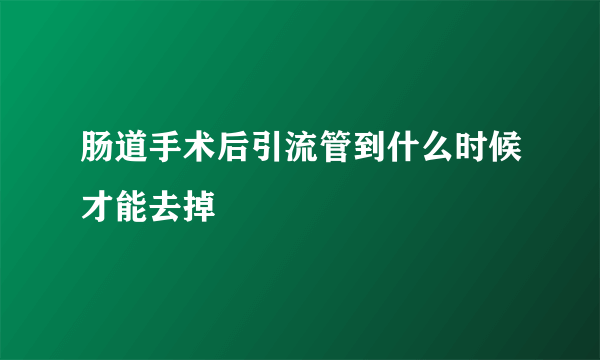 肠道手术后引流管到什么时候才能去掉