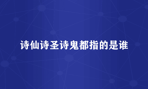诗仙诗圣诗鬼都指的是谁