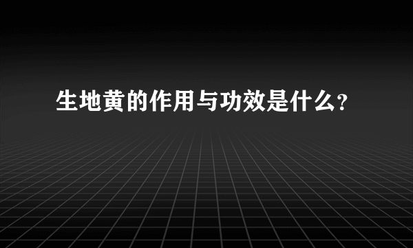 生地黄的作用与功效是什么？