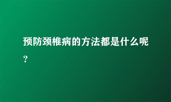 预防颈椎病的方法都是什么呢？