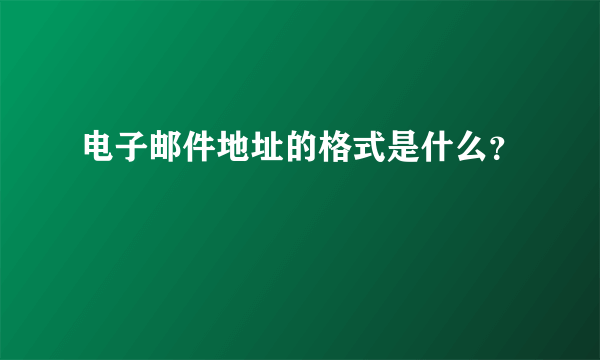 电子邮件地址的格式是什么？
