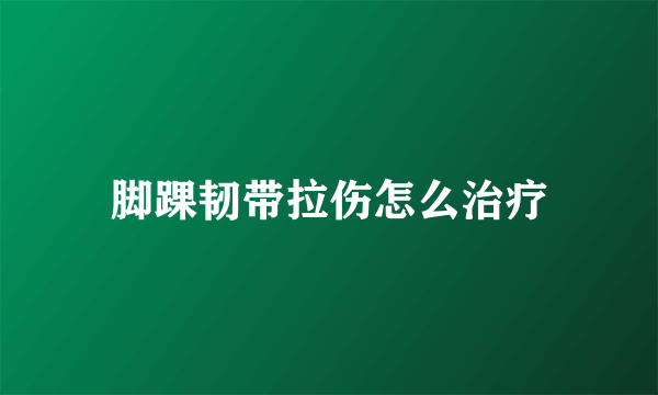 脚踝韧带拉伤怎么治疗