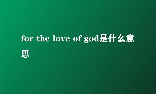 for the love of god是什么意思