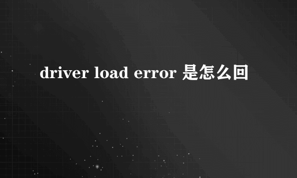 driver load error 是怎么回